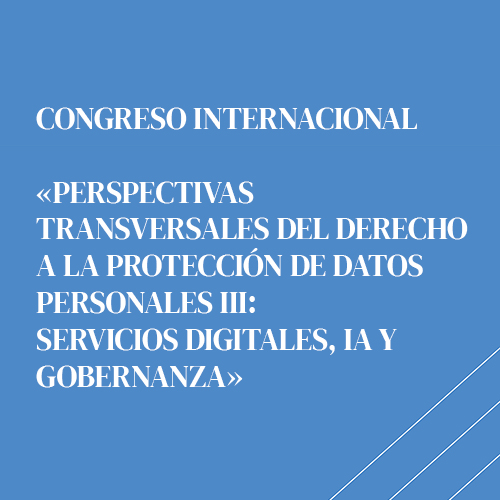 Detalle: Congreso Internacional: PERSPECTIVAS TRANSVERSALES DEL DERECHO A LA PROTECCIÓN DE DATOS PERSONALES III: SERVICIOS DIGITALES, IA Y GOBERNANZA
